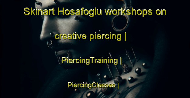 Skinart Hosafoglu workshops on creative piercing | PiercingTraining | PiercingClasses | SkinartTraining-Turkey